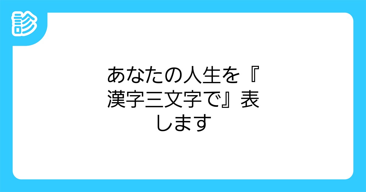 あなたの人生を 漢字三文字で 表します あなたの人生を 漢字三文字で 表します