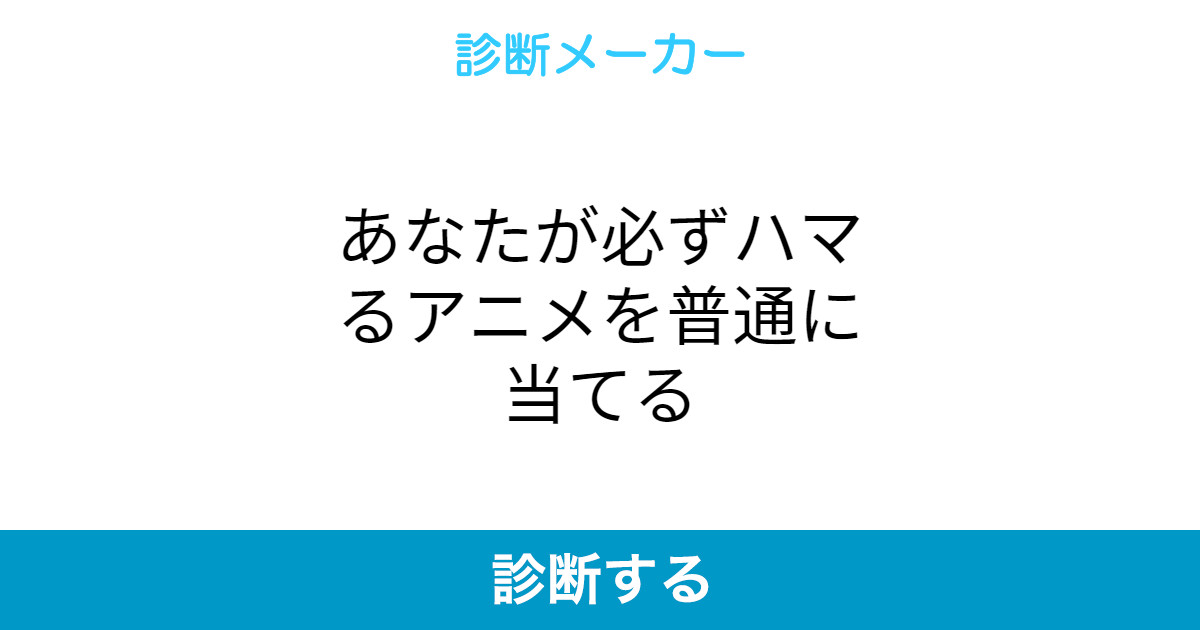 あなたが必ずハマるアニメを普通に当てる あなたが必ずハマるアニメを普通に当てる