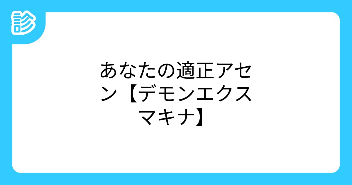 あなたの適正アセン デモンエクスマキナ あなたの適正アセン デモンエクスマキナ