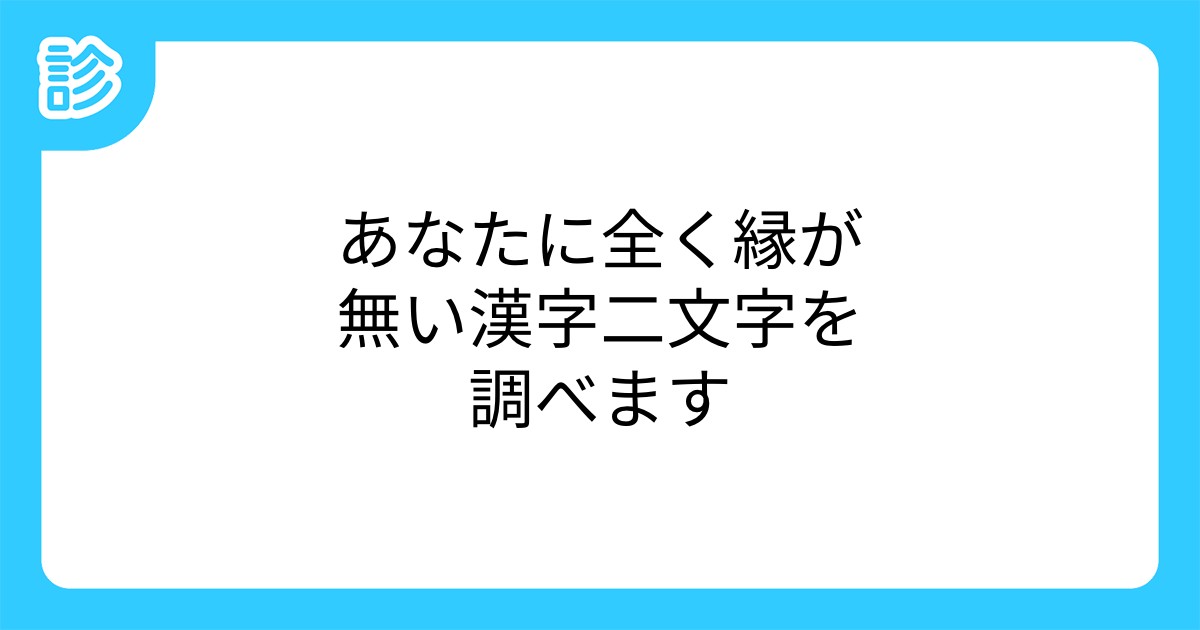 あなたに全く縁が無い漢字二文字を調べます あなたに全く縁が無い漢字二文字を調べます