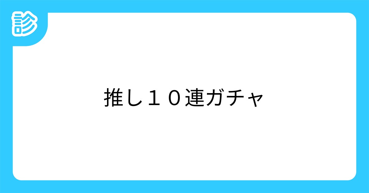 推し10連ガチャ 推し10連ガチャ