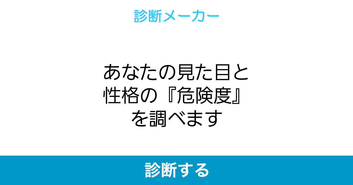 あなたの見た目と性格の 危険度 を調べます あなたの見た目と性格の 危険度 を調べます