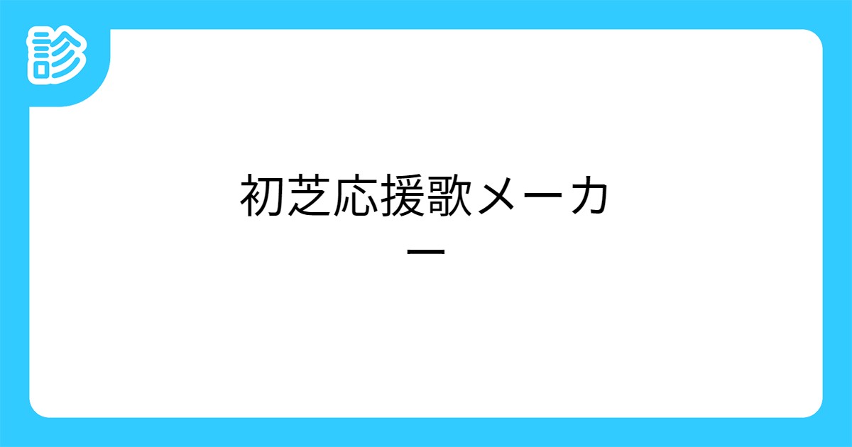 初芝応援歌メーカー 初芝応援歌メーカー