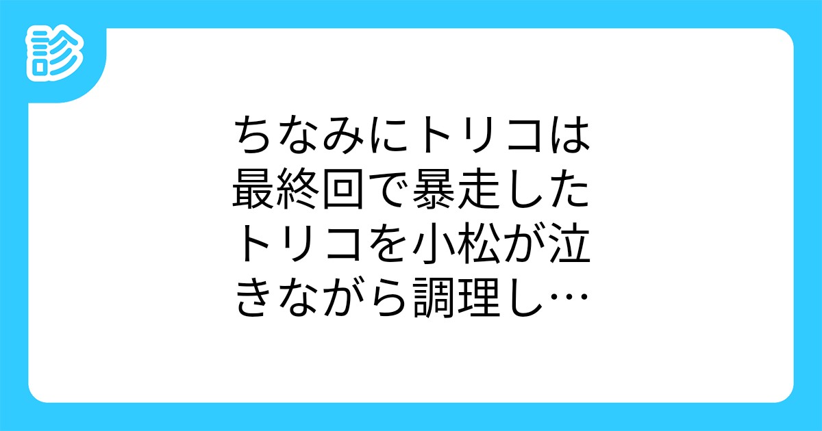 ちなみにトリコは最終回で暴走したトリコを小松が泣きながら調理して連載終了 ちなみにトリコは最終回で暴走したトリコを小松が泣きながら調理して連載終了
