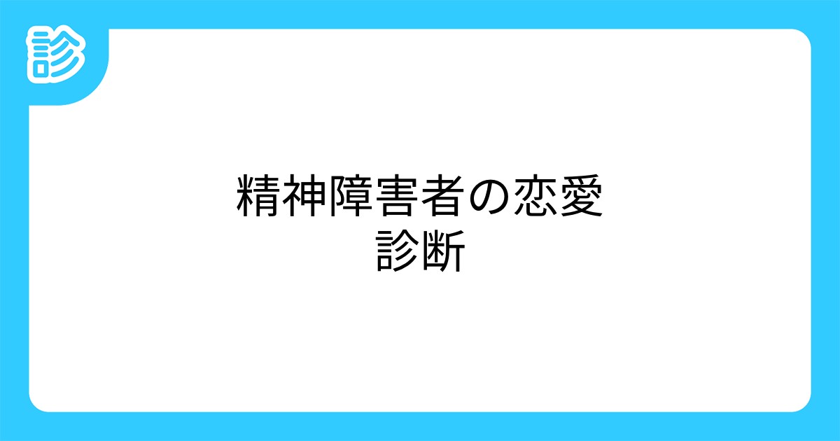 精神障害者の恋愛診断 精神障害者の恋愛診断