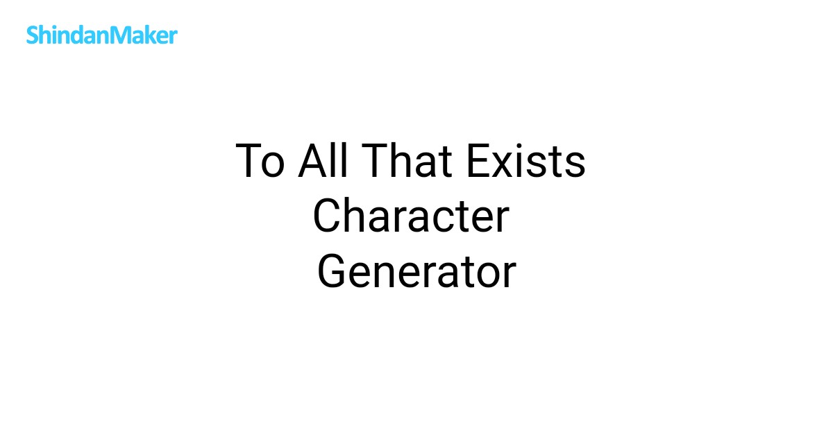 To All That Exists Character Generator