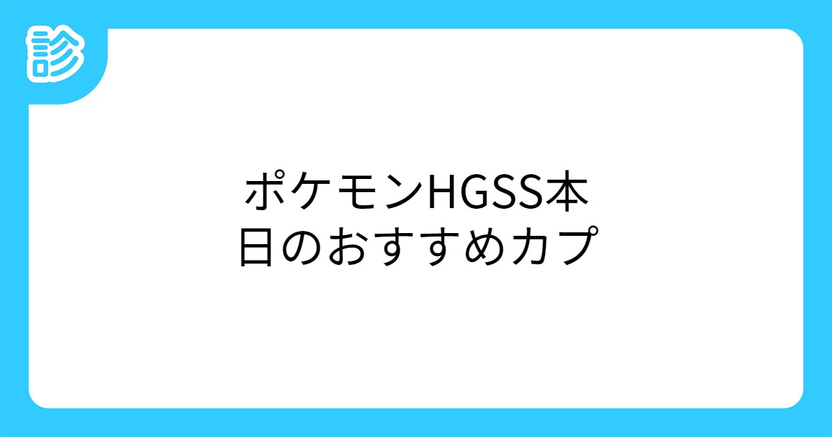 ポケモンhgss本日のおすすめカプ ポケモンhgss本日のおすすめカプ