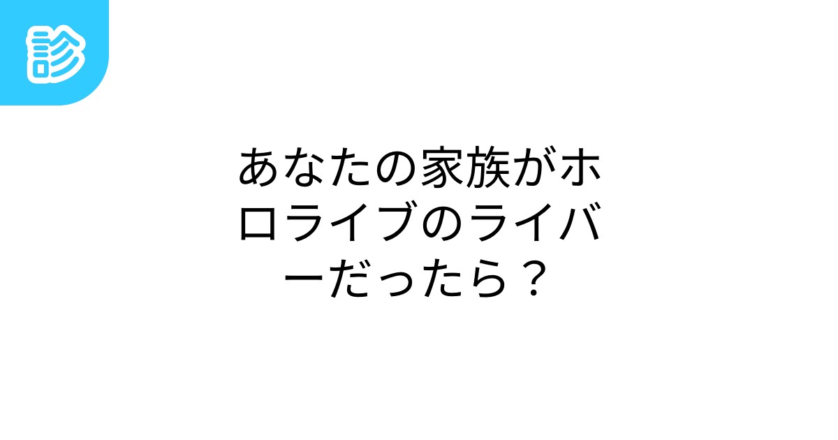 あなたの家族がホロライブのライバーだったら?あなたの家族がホロライブのライバーだったら?