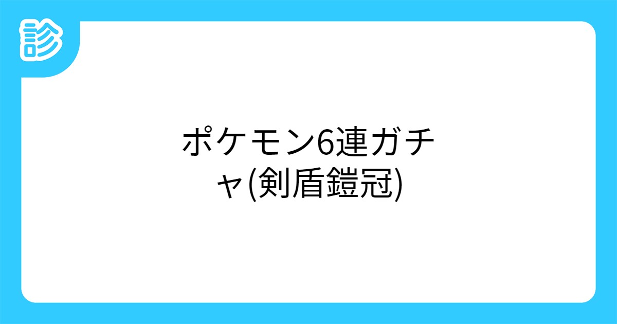 ポケモン6連ガチャ 剣盾鎧冠 ポケモン6連ガチャ 剣盾鎧冠