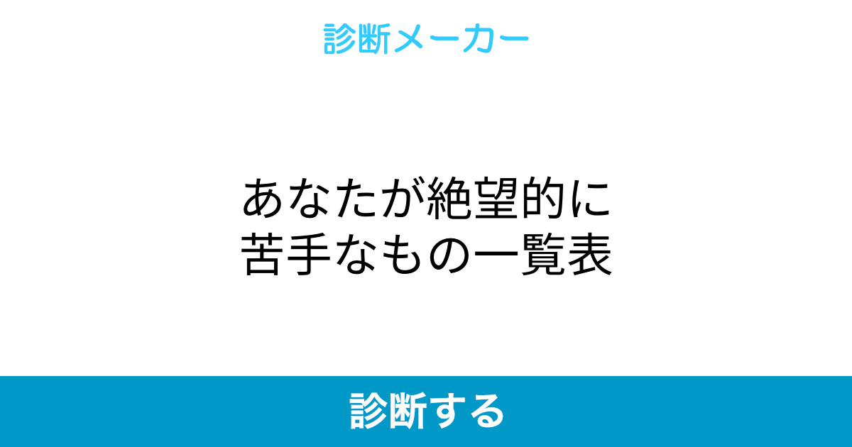 あなたが絶望的に苦手なもの一覧表 あなたが絶望的に苦手なもの一覧表