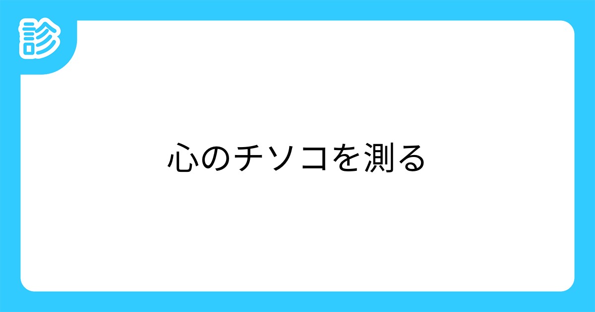 心のチソコを測る 心のチソコを測る