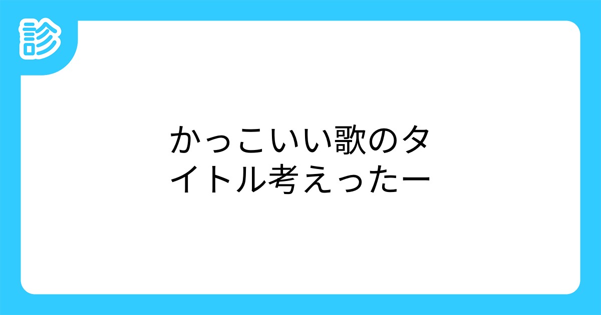 かっこいい歌のタイトル考えったー かっこいい歌のタイトル考えったー
