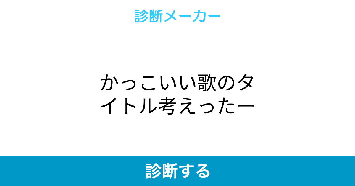 かっこいい歌のタイトル考えったー かっこいい歌のタイトル考えったー