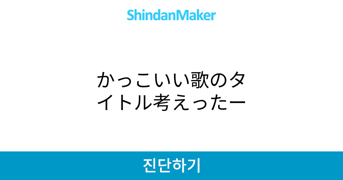 かっこいい歌のタイトル考えったー かっこいい歌のタイトル考えったー