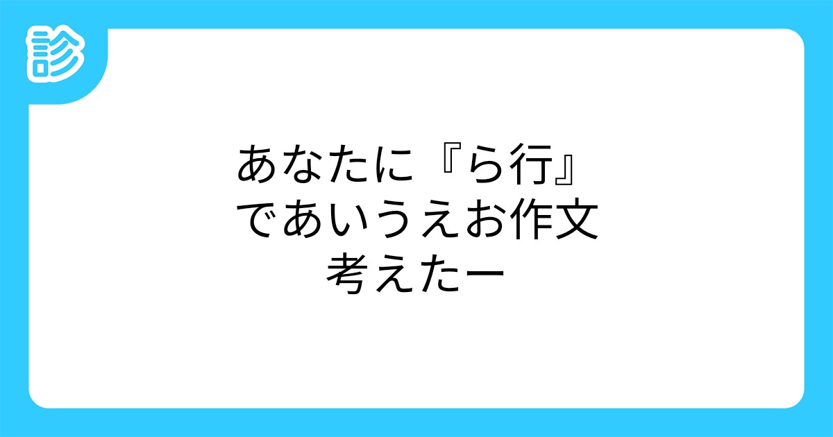 あなたに ら行 であいうえお作文考えたー あなたに ら行 であいうえお作文考えたー
