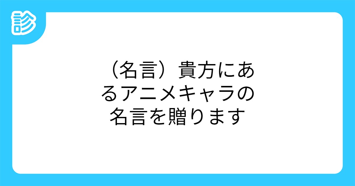 名言 貴方にあるアニメキャラの名言を贈ります