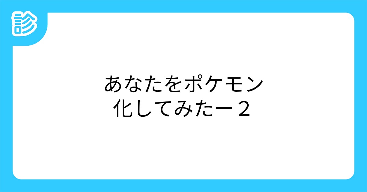 あなたをポケモン化してみたー2 あなたをポケモン化してみたー2