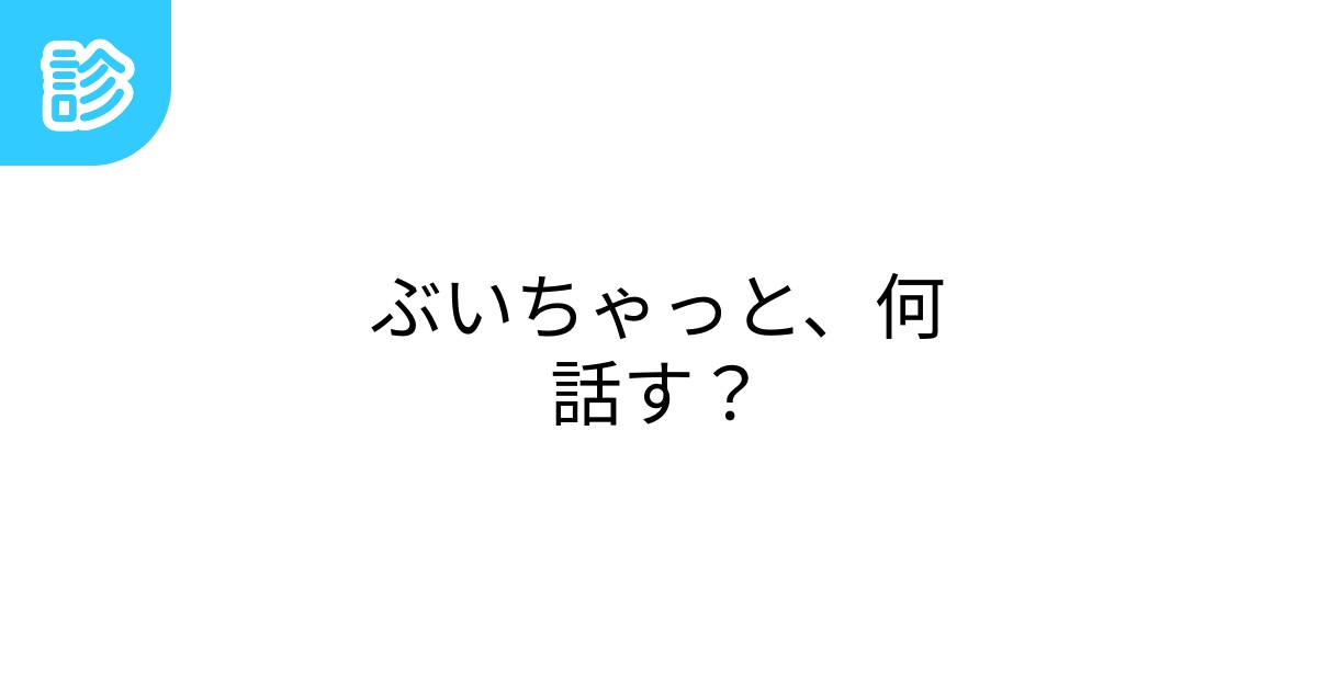 ぶいちゃっと、何話す？