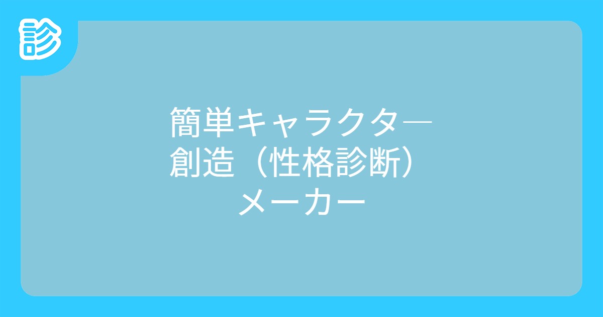 簡単キャラクタ 創造 性格診断 メーカー 簡単キャラクタ 創造 性格診断 メーカー