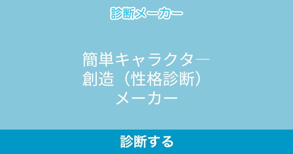 簡単キャラクタ 創造 性格診断 メーカー 簡単キャラクタ 創造 性格診断 メーカー