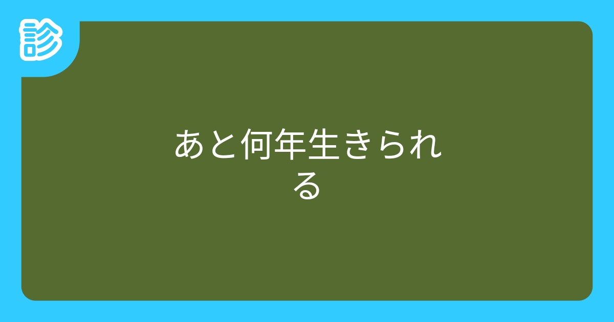 あと何年生きられる あと何年生きられる