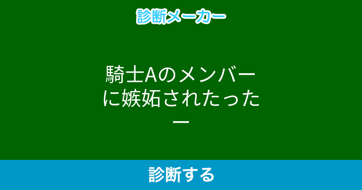 騎士aのメンバーに嫉妬されたったー