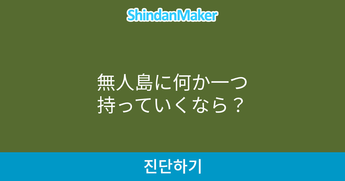 無人島に何か一つ持っていくなら 無人島に何か一つ持っていくなら