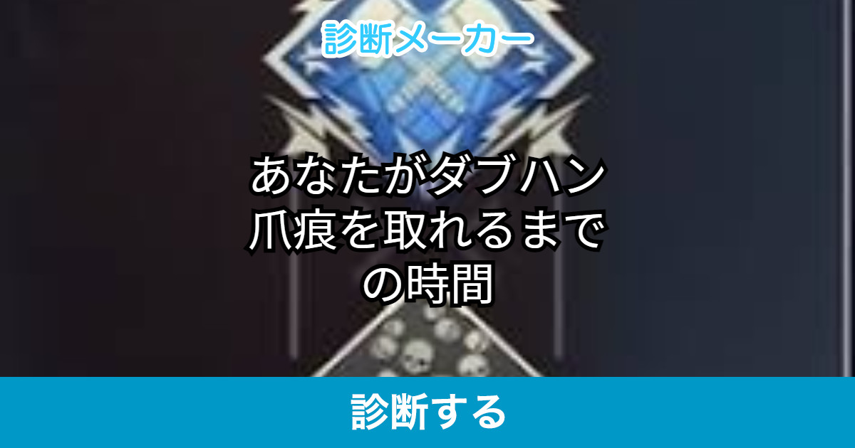 あなたがダブハン爪痕を取れるまでの時間 あなたがダブハン爪痕を取れるまでの時間