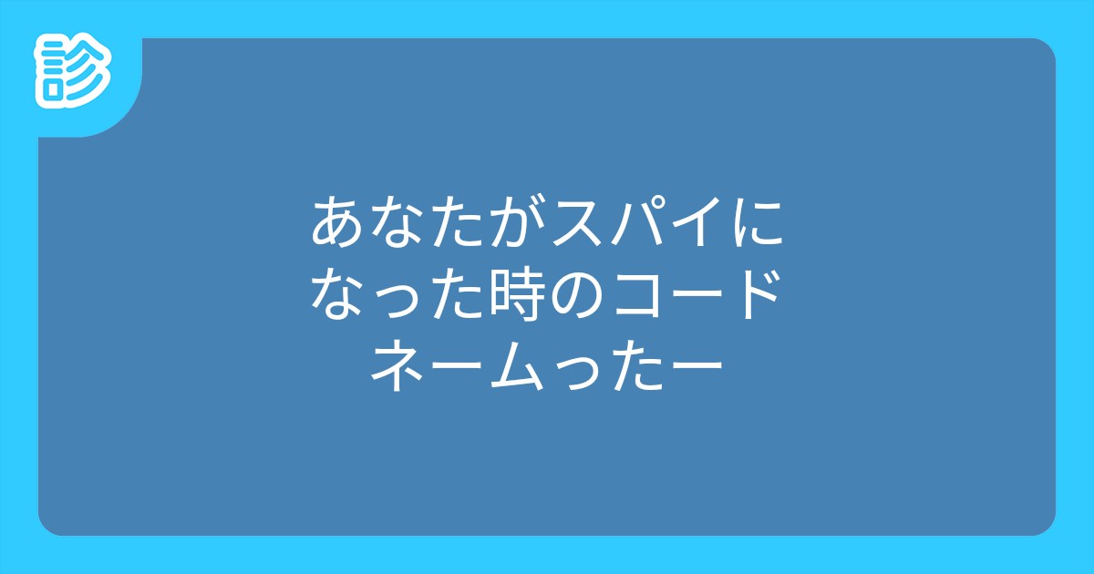 あなたがスパイになった時のコードネームったー