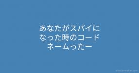 あなたがスパイになった時のコードネームったー あなたがスパイになった時のコードネームったー