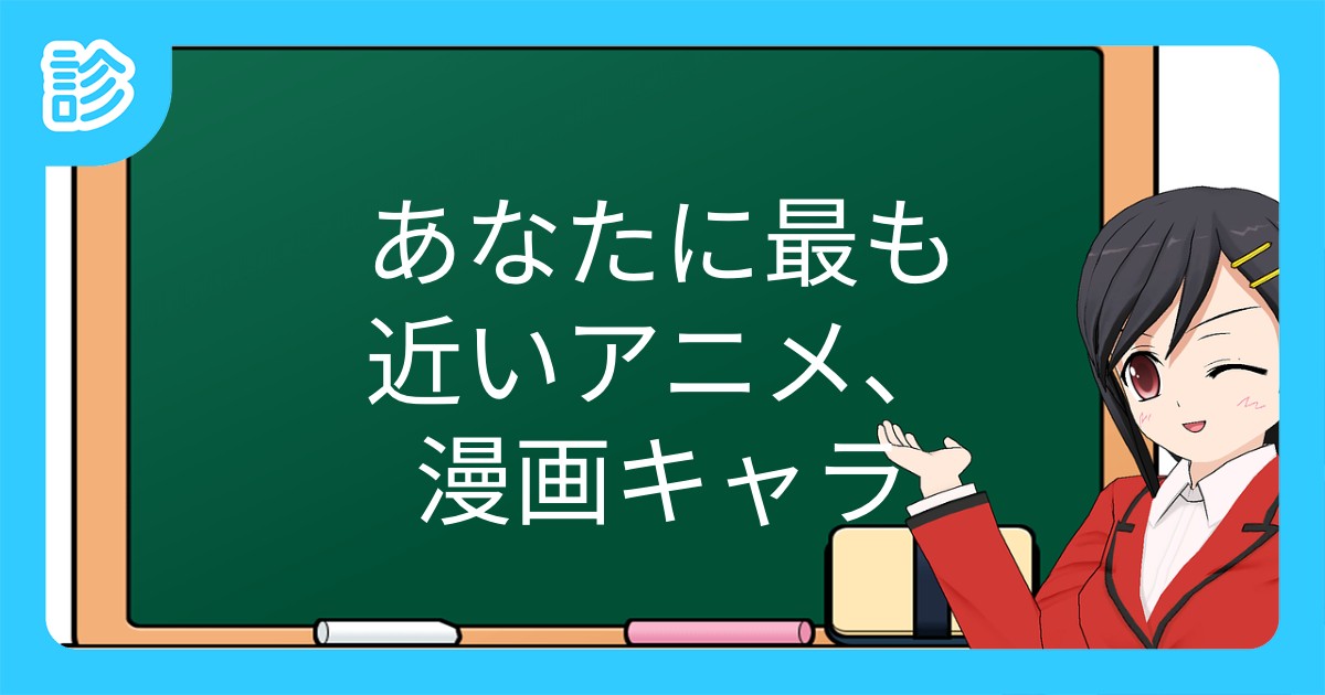 あなたに最も近いアニメ 漫画キャラ あなたに最も近いアニメ 漫画キャラ