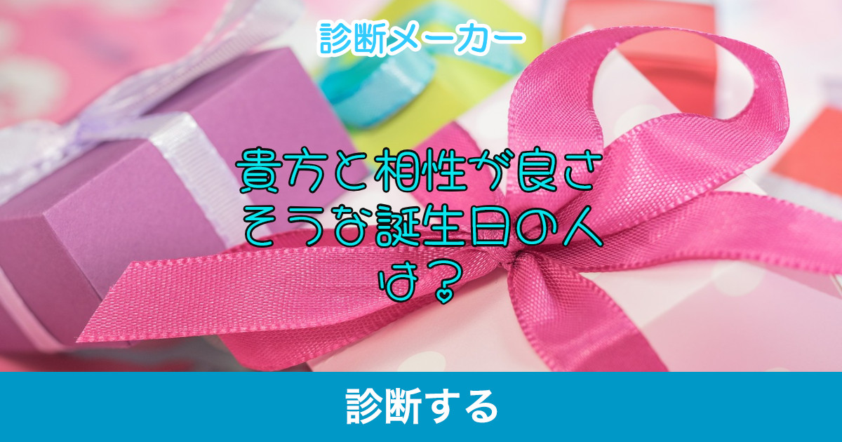 貴方と相性が良さそうな誕生日の人は 貴方と相性が良さそうな誕生日の人は