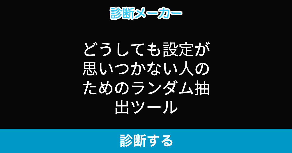どうしても設定が思いつかない人のためのランダム抽出ツール どうしても設定が思いつかない人のためのランダム抽出ツール