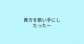 貴方を歌い手にしたったー 貴方を歌い手にしたったー