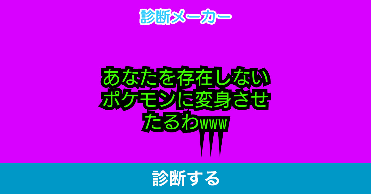 あなたを存在しないポケモンに変身させたるわwww あなたを存在しないポケモンに変身させたるわwww