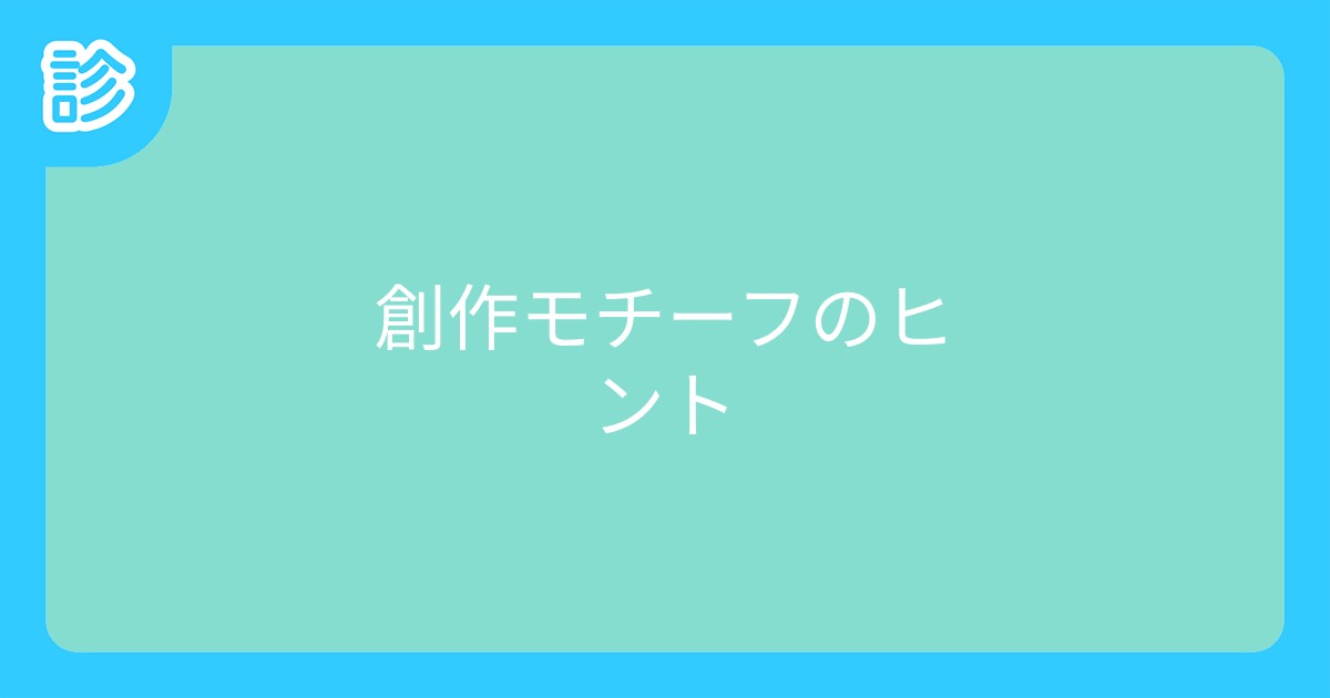 創作モチーフのヒント 創作モチーフのヒント
