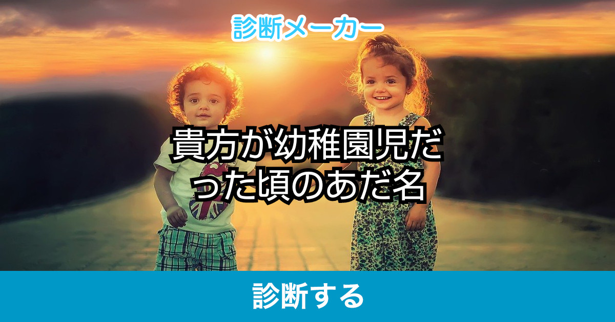 貴方が幼稚園児だった頃のあだ名 貴方が幼稚園児だった頃のあだ名
