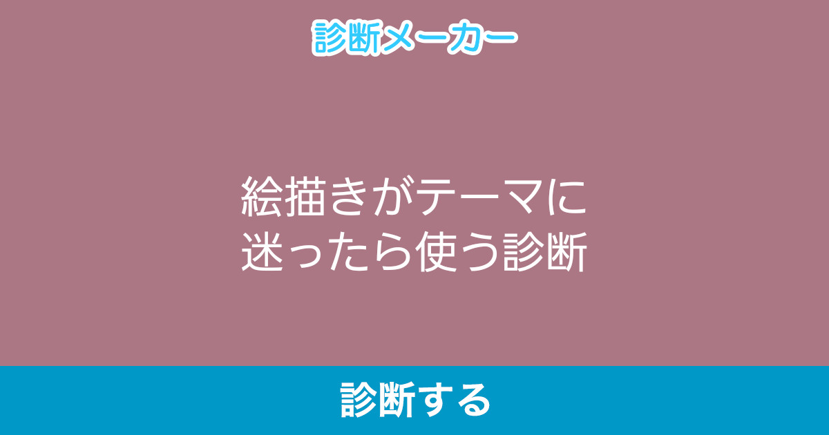 絵描きがテーマに迷ったら使う診断 絵描きがテーマに迷ったら使う診断