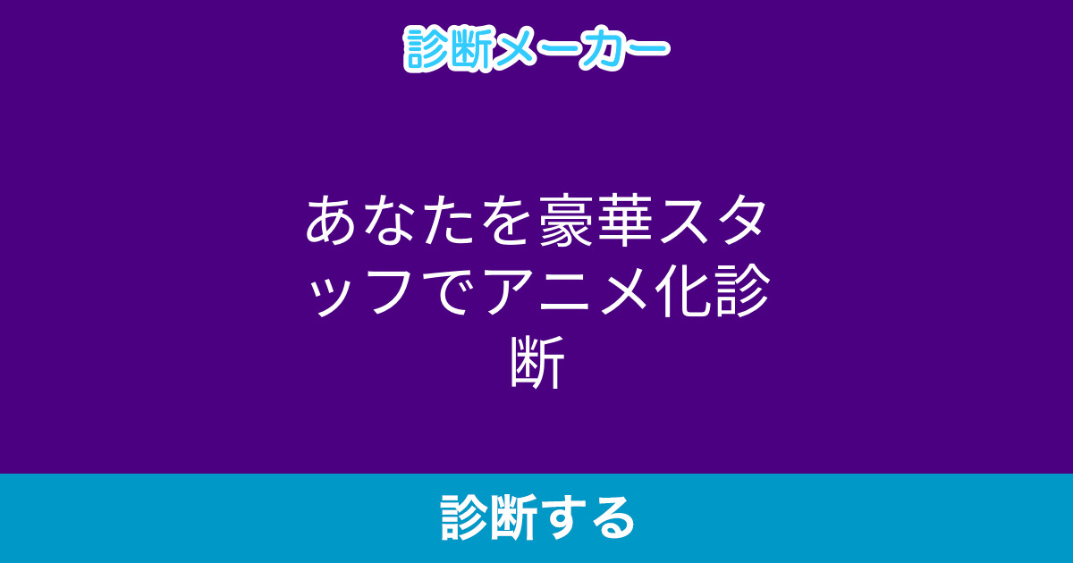 あなたを豪華スタッフでアニメ化診断 あなたを豪華スタッフでアニメ化診断