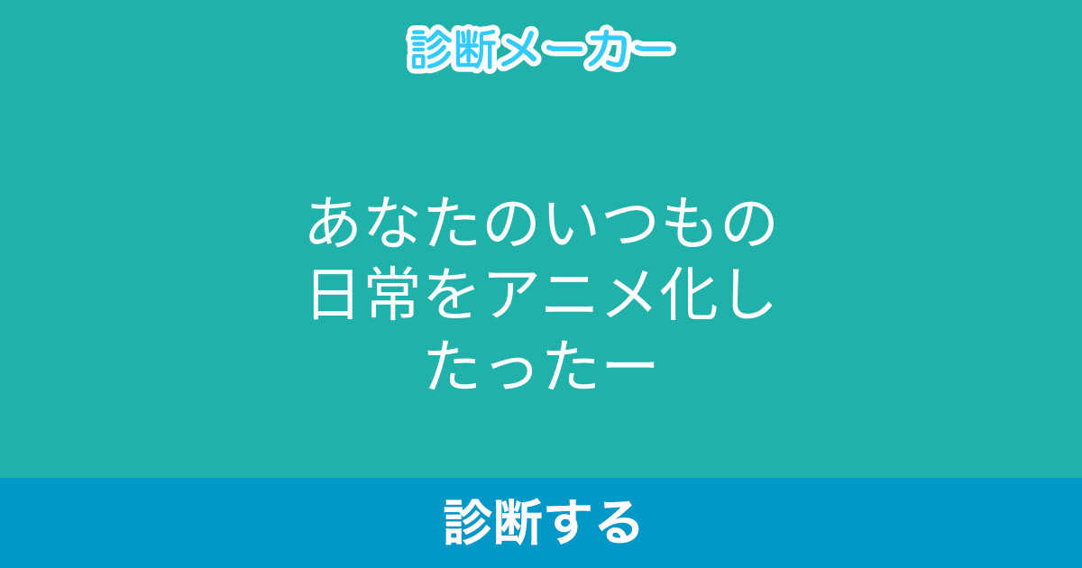 あなたのいつもの日常をアニメ化したったー