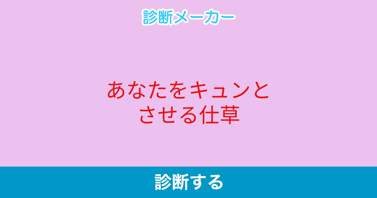 あなたをキュンとさせる仕草 あなたをキュンとさせる仕草