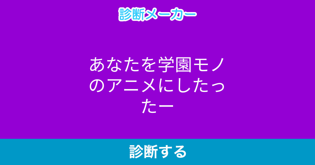 あなたを学園モノのアニメにしたったー