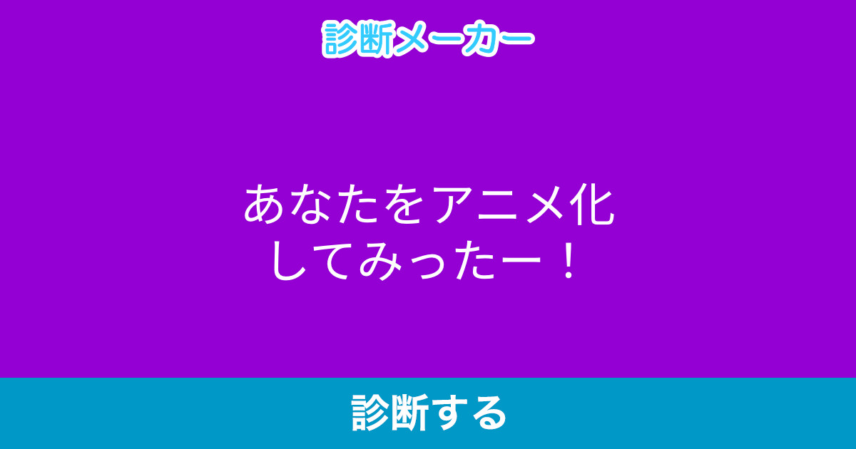 あなたをアニメ化してみったー あなたをアニメ化してみったー