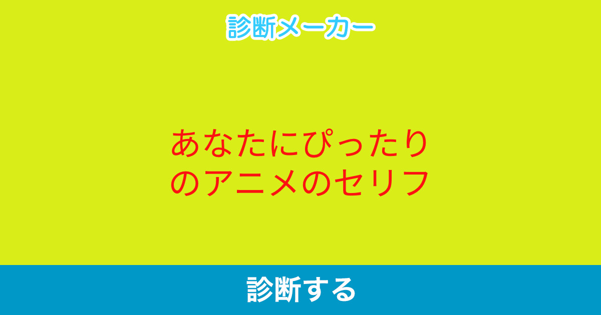 あなたっぽいアニメキャラ 診断メーカー あなたっぽいアニメキャラ 診断メーカー