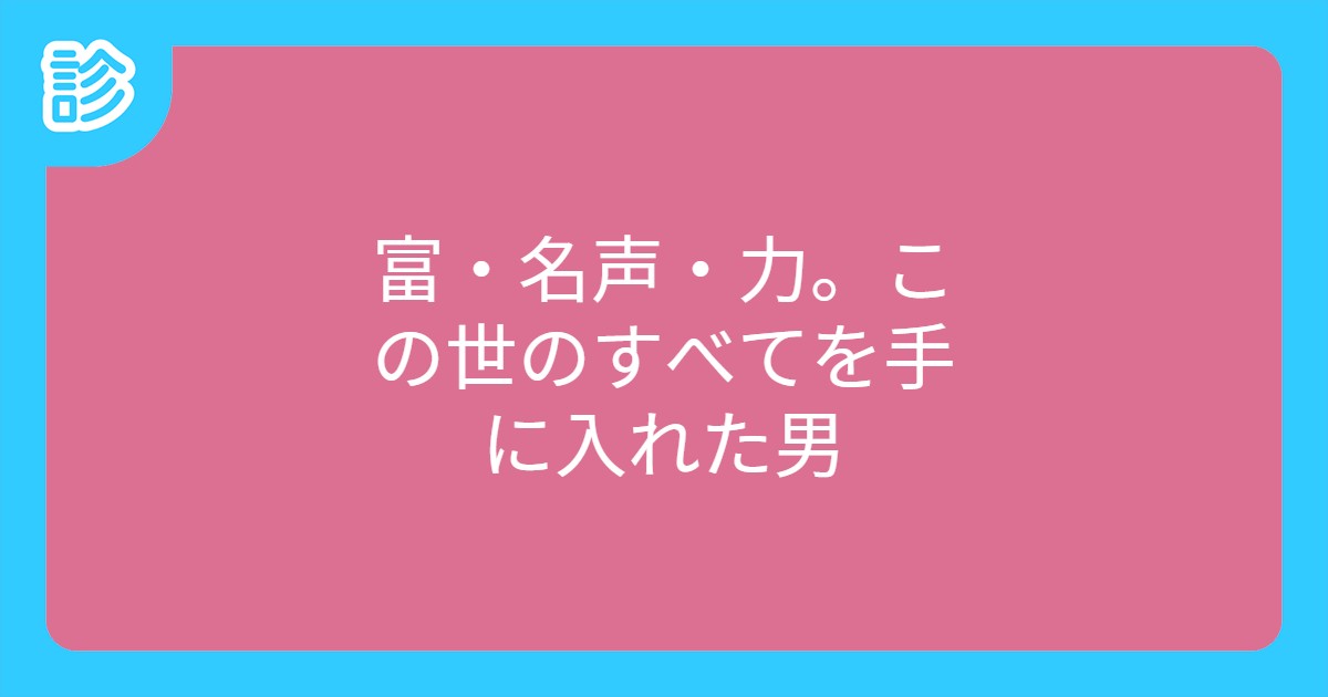 富 名声 力 この世のすべてを手に入れた男 富 名声 力 この世のすべてを手に入れた男