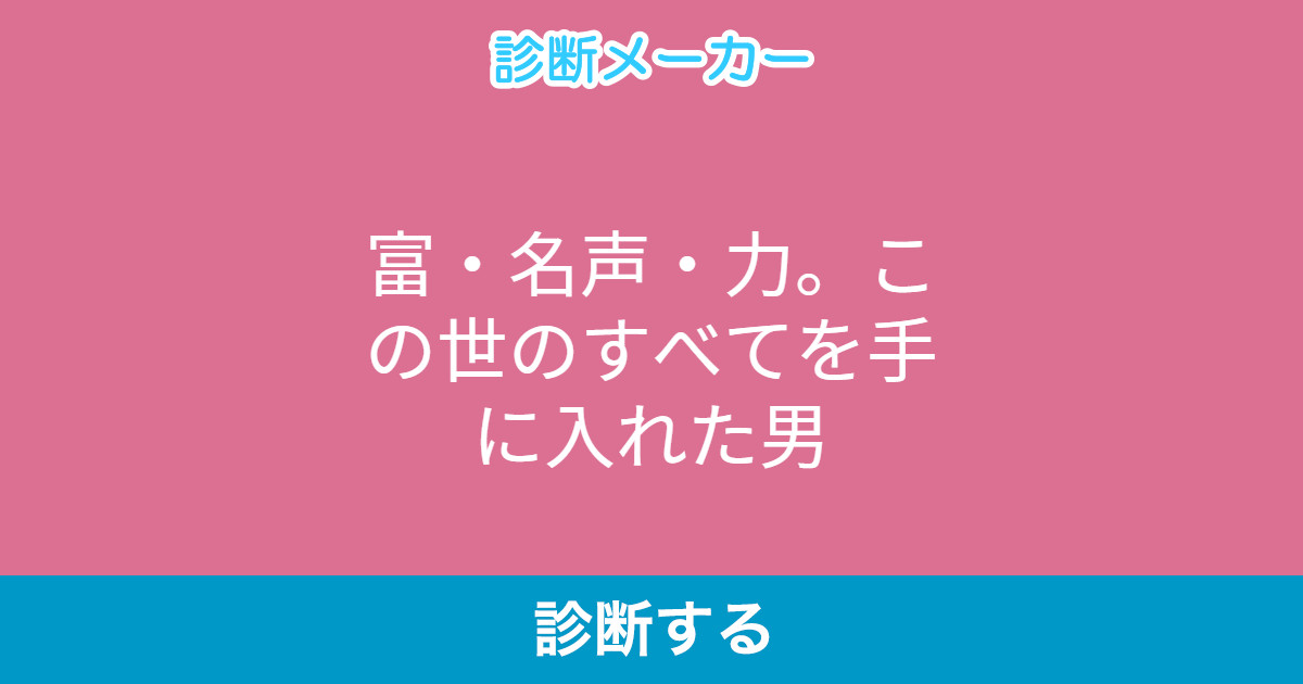 富 名声 力 この世のすべてを手に入れた男