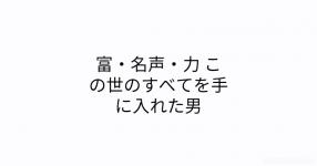 富 名声 力 この世のすべてを手に入れた男