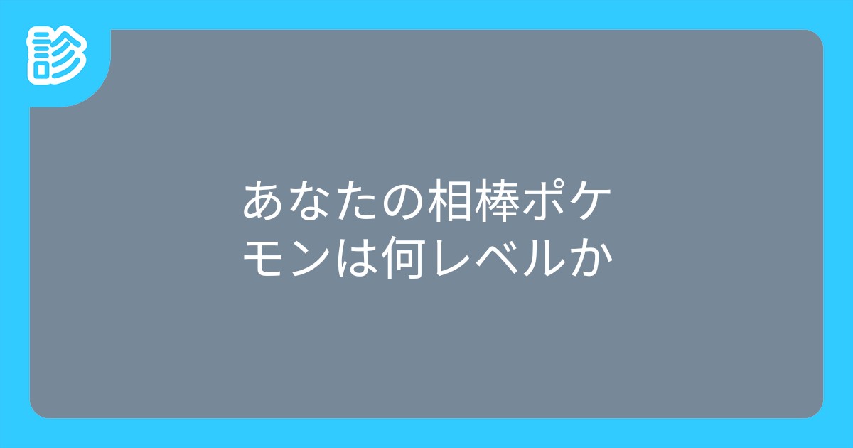あなたの相棒ポケモンは何レベルか あなたの相棒ポケモンは何レベルか