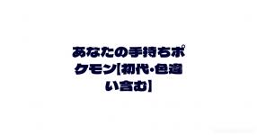 あなたの手持ちポケモン 初代 色違い含む あなたの手持ちポケモン 初代 色違い含む