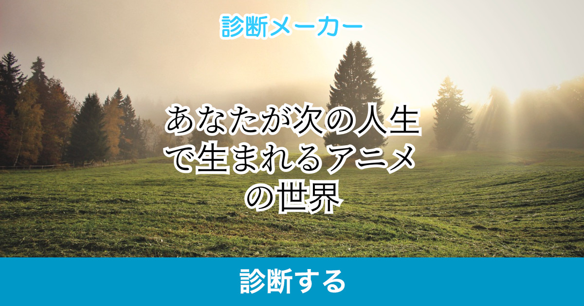 あなたが次の人生で生まれるアニメの世界